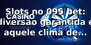 Slots no 095 bet: diversão garantida e aquele clima de cassino 🎰