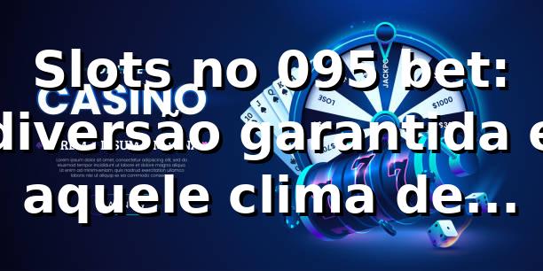 Slots no 095 bet: diversão garantida e aquele clima de cassino 🎰